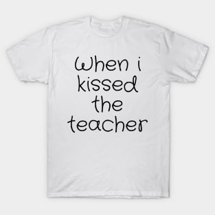 When i kissed the teacher T-Shirt